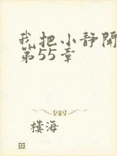 我把小静开了苞第55章