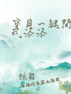 宝贝～腿开大点我添添