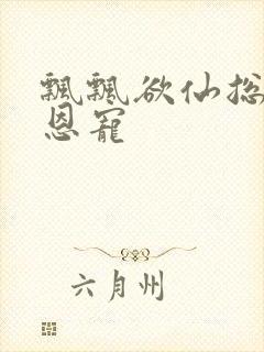 飘飘欲仙总裁的恩宠