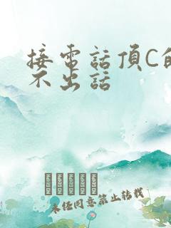 接电话顶C的说不出话