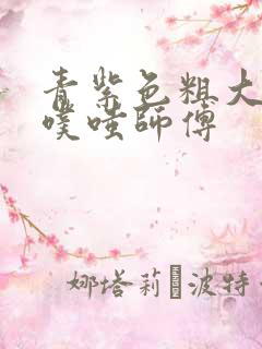 青紫色粗大进出噗嗤师傅