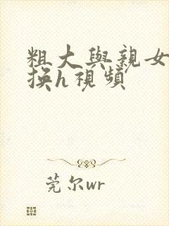 粗大与亲女伦交换h视频