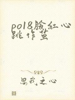 po18脸红心跳作茧