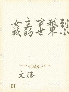 女主穿越到很开放的世界小说