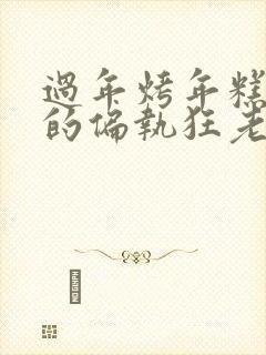 过年烤年糕郁渔的偏执狂老公小说