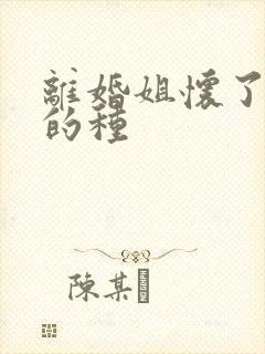 离婚姐怀了亲弟的种