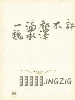 一滴都不许漏 魏承泽