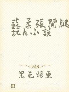 苏柔张开腿任人玩h小说