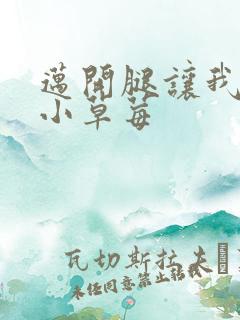 迈开腿让我看看小草莓