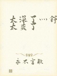 太深了灬舒服灬太爽了