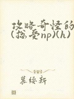 攻略奇怪的世界(总受np)(h)