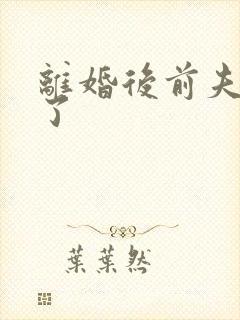 离婚后前夫更猛了