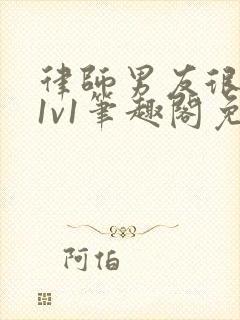 律师男友很难撩1v1笔趣阁免费阅读