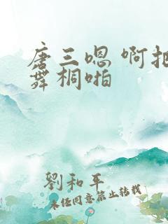 唐三嗯 啊把唐舞桐啪