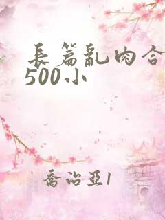 长篇乱肉合集乱500小