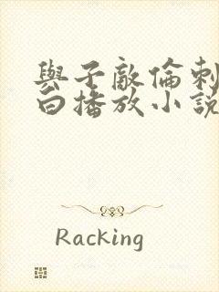 与子敌伦刺激对白播放小说