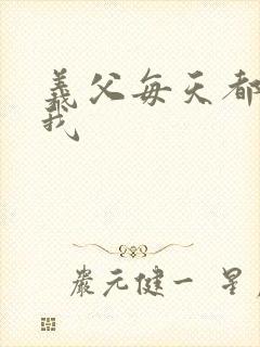 义父每天都来压我