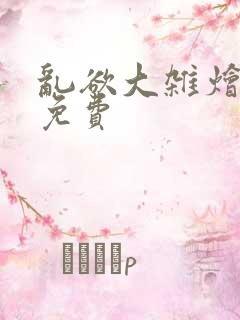 乱欲大杂烩阅读免费