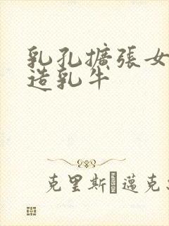 乳孔扩张女体改造乳牛