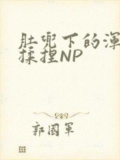 肚兜下的浑圆被揉捏NP