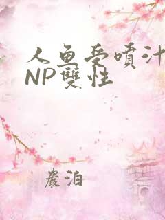 人鱼受喷汁红肿NP双性