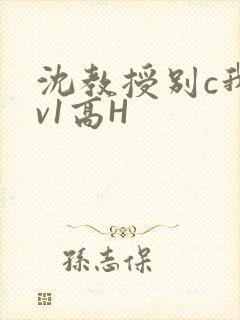 沈教授别c我1v1高H