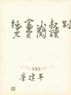 纯禽小叔别太猛免费阅读