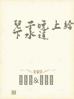 儿子晚上给我通下水道