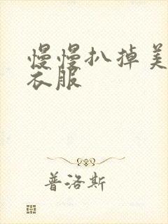 慢慢扒掉美女的衣服