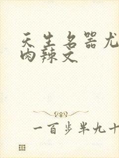 天生名器尤物h肉辣文