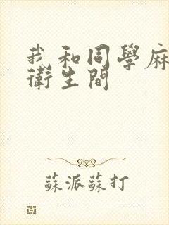 我和同学麻麻在卫生间