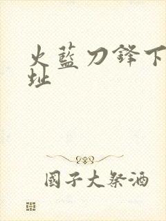 火蓝刀锋下载地址