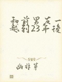 和前男友一起穿越到23年后