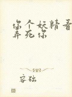 你个妖精看我不弄死你