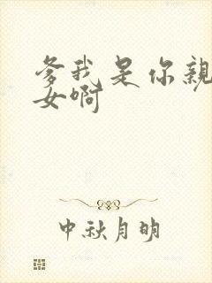 爹我是你亲生闺女啊