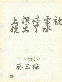 上课停电被男生摸出了水