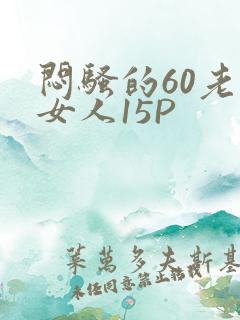 闷骚的60老熟女人15P