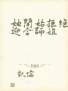 她开始拒绝慢迎迎合师姐