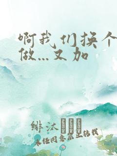 啊我们换个地方做...又加