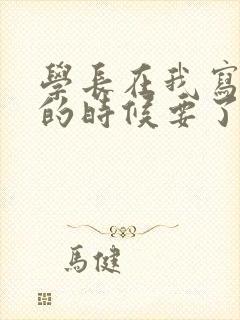 学长在我写作业的时候要了我