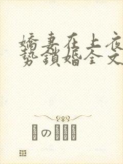 娇妻在上夜少强势锁婚全文免费