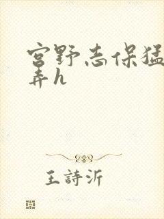 宫野志保猛烈顶弄h