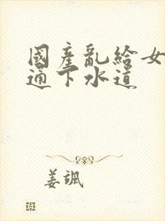 国产乱给女儿疏通下水道