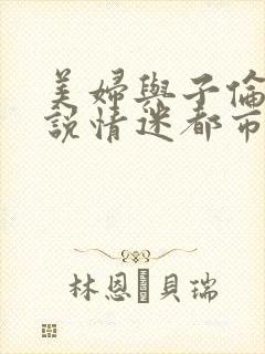 美妇与子伦亲小说情迷都市