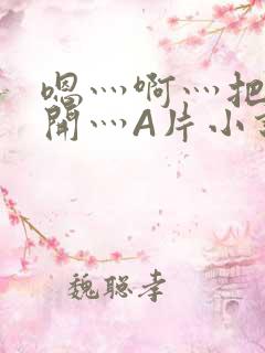 嗯灬啊灬把腿张开灬A片小说