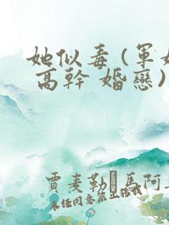 她似毒 (军婚 高干 婚恋)未删减