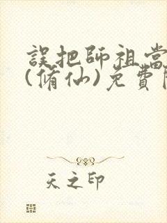 误把师祖当炉鼎(修仙)免费阅读