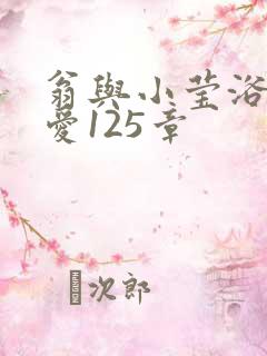 翁与小莹浴室欢爱125章