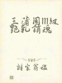 玉蒲团lll级艳乳销魂