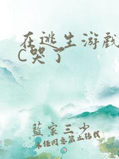 在逃生游戏里被C哭了